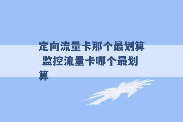 定向流量卡那个最划算 监控流量卡哪个最划算 -第1张图片-电信联通移动号卡网