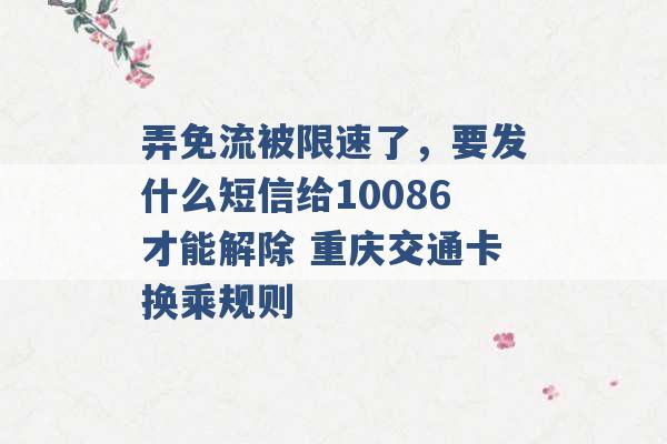 弄免流被限速了，要发什么短信给10086才能解除 重庆交通卡换乘规则 -第1张图片-电信联通移动号卡网