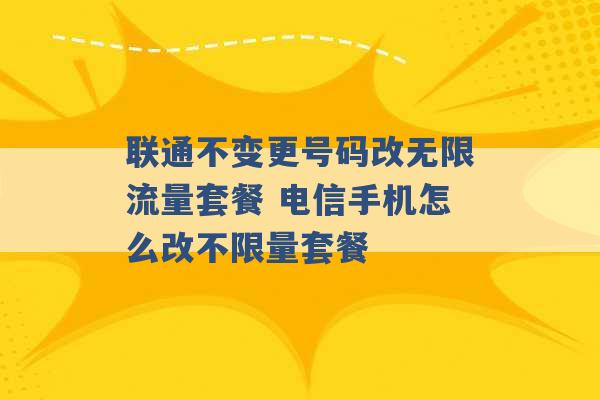 联通不变更号码改无限流量套餐 电信手机怎么改不限量套餐 -第1张图片-电信联通移动号卡网