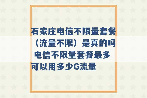 石家庄电信不限量套餐（流量不限）是真的吗 电信不限量套餐最多可以用多少G流量 -第1张图片-电信联通移动号卡网