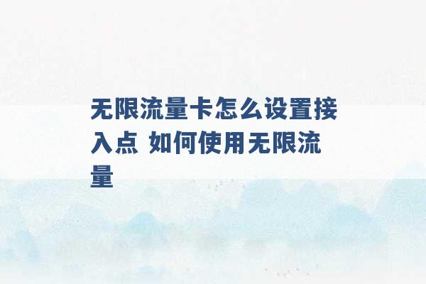 无限流量卡怎么设置接入点 如何使用无限流量 -第1张图片-电信联通移动号卡网