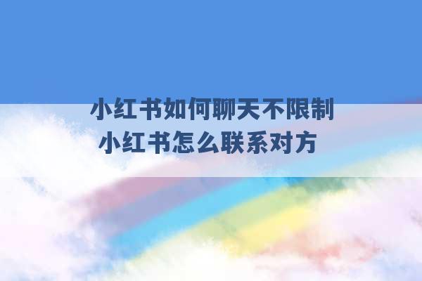 小红书如何聊天不限制 小红书怎么联系对方 -第1张图片-电信联通移动号卡网