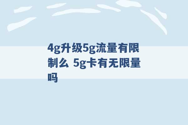 4g升级5g流量有限制么 5g卡有无限量吗 -第1张图片-电信联通移动号卡网