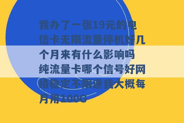 我办了一张19元的电信卡无限流量停机好几个月来有什么影响吗 纯流量卡哪个信号好网络稳定不限速我大概每月用100G -第1张图片-电信联通移动号卡网