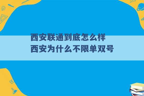 西安联通到底怎么样 西安为什么不限单双号 -第1张图片-电信联通移动号卡网