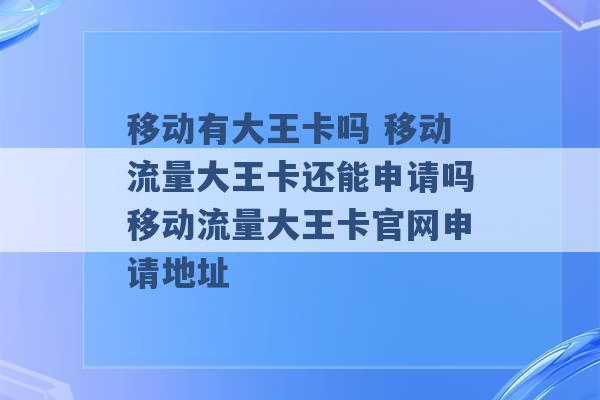 移动有大王卡吗 移动流量大王卡还能申请吗移动流量大王卡官网申请地址 -第1张图片-电信联通移动号卡网