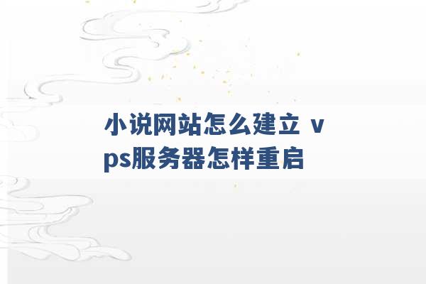 小说网站怎么建立 vps服务器怎样重启 -第1张图片-电信联通移动号卡网