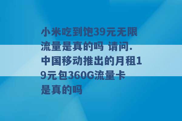 小米吃到饱39元无限流量是真的吗 请问.中国移动推出的月租19元包360G流量卡是真的吗 -第1张图片-电信联通移动号卡网