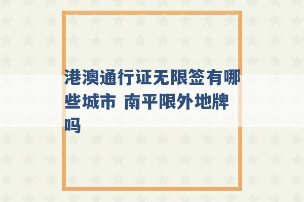 港澳通行证无限签有哪些城市 南平限外地牌吗 -第1张图片-电信联通移动号卡网