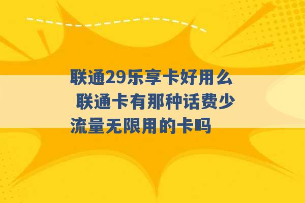 联通29乐享卡好用么 联通卡有那种话费少流量无限用的卡吗 -第1张图片-电信联通移动号卡网