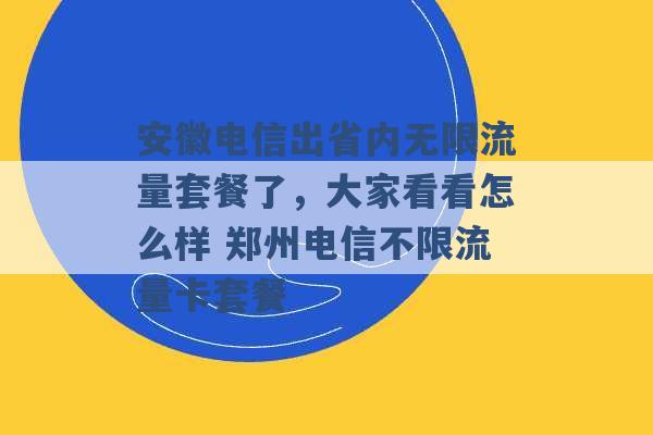 安徽电信出省内无限流量套餐了，大家看看怎么样 郑州电信不限流量卡套餐 -第1张图片-电信联通移动号卡网