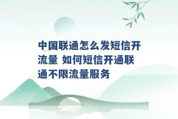 中国联通怎么发短信开流量 如何短信开通联通不限流量服务 -第1张图片-电信联通移动号卡网