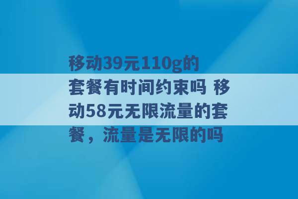 移动39元110g的套餐有时间约束吗 移动58元无限流量的套餐，流量是无限的吗 -第1张图片-电信联通移动号卡网