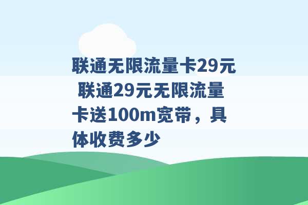 联通无限流量卡29元 联通29元无限流量卡送100m宽带，具体收费多少 -第1张图片-电信联通移动号卡网