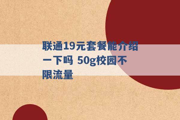 联通19元套餐能介绍一下吗 50g校园不限流量 -第1张图片-电信联通移动号卡网