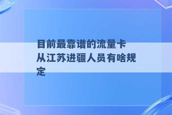 目前最靠谱的流量卡 从江苏进疆人员有啥规定 -第1张图片-电信联通移动号卡网