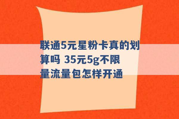 联通5元星粉卡真的划算吗 35元5g不限量流量包怎样开通 -第1张图片-电信联通移动号卡网