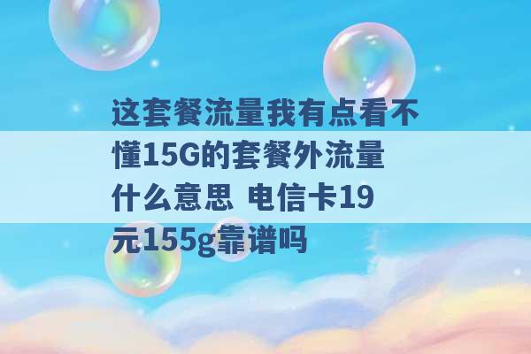 这套餐流量我有点看不懂15G的套餐外流量什么意思 电信卡19元155g靠谱吗 -第1张图片-电信联通移动号卡网