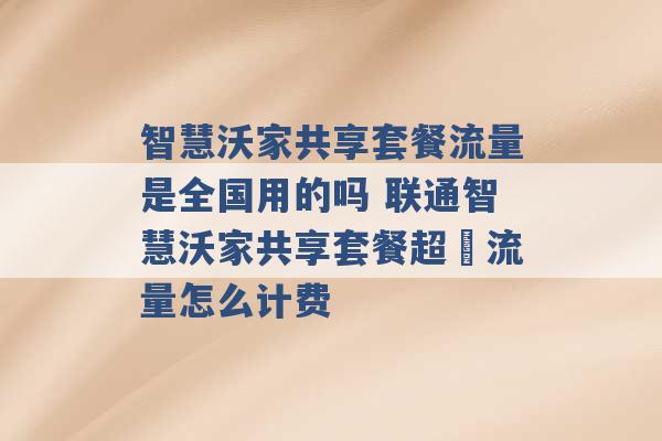 智慧沃家共享套餐流量是全国用的吗 联通智慧沃家共享套餐超岀流量怎么计费 -第1张图片-电信联通移动号卡网