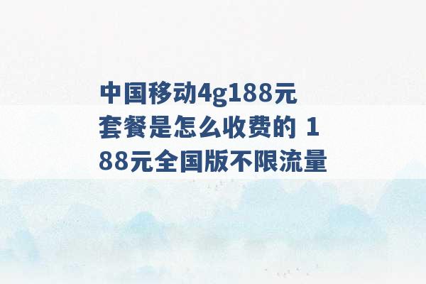 中国移动4g188元套餐是怎么收费的 188元全国版不限流量 -第1张图片-电信联通移动号卡网