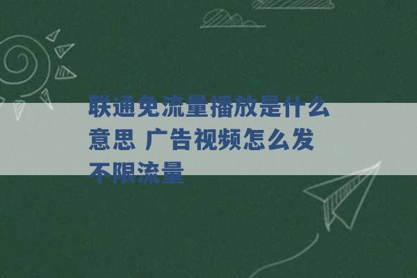 联通免流量播放是什么意思 广告视频怎么发不限流量 -第1张图片-电信联通移动号卡网