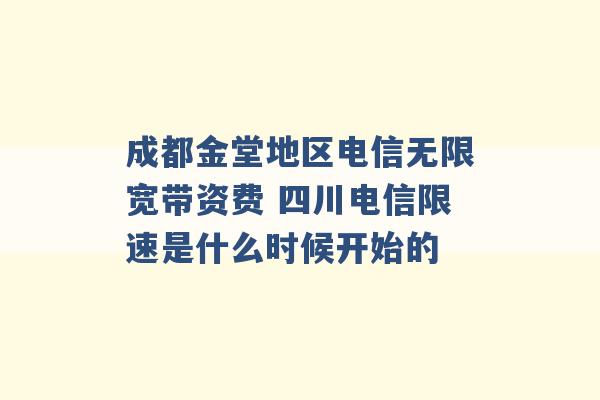 成都金堂地区电信无限宽带资费 四川电信限速是什么时候开始的 -第1张图片-电信联通移动号卡网