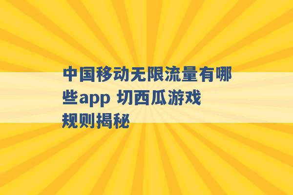 中国移动无限流量有哪些app 切西瓜游戏规则揭秘 -第1张图片-电信联通移动号卡网