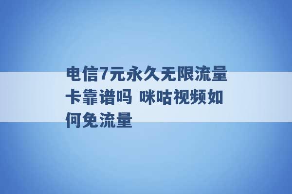 电信7元永久无限流量卡靠谱吗 咪咕视频如何免流量 -第1张图片-电信联通移动号卡网