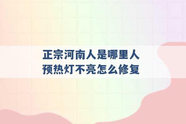 正宗河南人是哪里人 预热灯不亮怎么修复 -第1张图片-电信联通移动号卡网