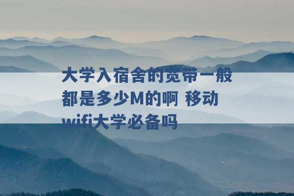 大学入宿舍的宽带一般都是多少M的啊 移动wifi大学必备吗 -第1张图片-电信联通移动号卡网