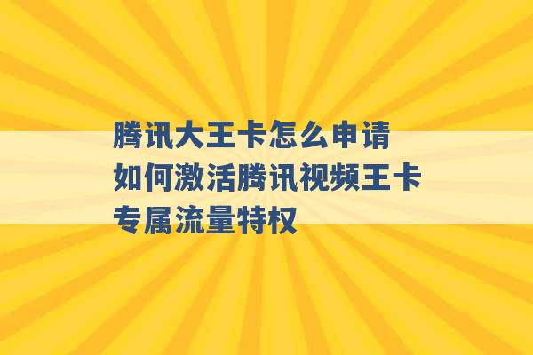 腾讯大王卡怎么申请 如何激活腾讯视频王卡专属流量特权 -第1张图片-电信联通移动号卡网