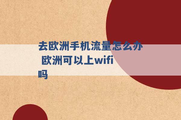 去欧洲手机流量怎么办 欧洲可以上wifi吗 -第1张图片-电信联通移动号卡网