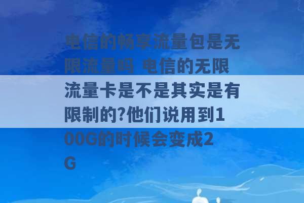 电信的畅享流量包是无限流量吗 电信的无限流量卡是不是其实是有限制的?他们说用到100G的时候会变成2G -第1张图片-电信联通移动号卡网