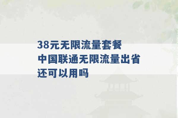 38元无限流量套餐 中国联通无限流量出省还可以用吗 -第1张图片-电信联通移动号卡网