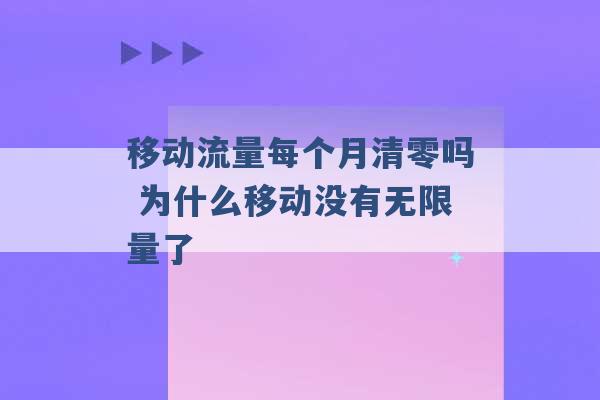 移动流量每个月清零吗 为什么移动没有无限量了 -第1张图片-电信联通移动号卡网