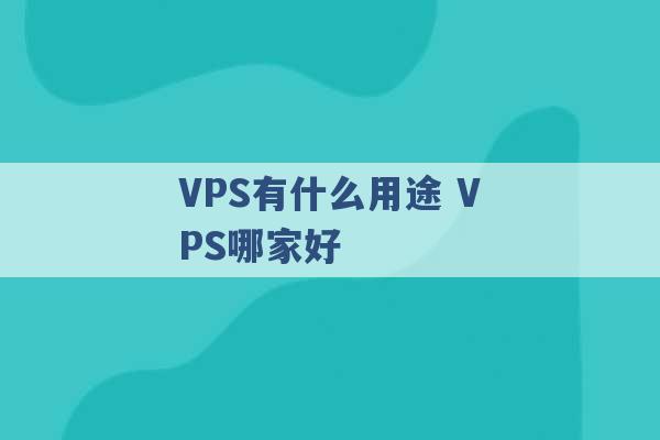 VPS有什么用途 VPS哪家好 -第1张图片-电信联通移动号卡网