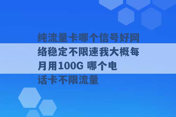 纯流量卡哪个信号好网络稳定不限速我大概每月用100G 哪个电话卡不限流量 -第1张图片-电信联通移动号卡网