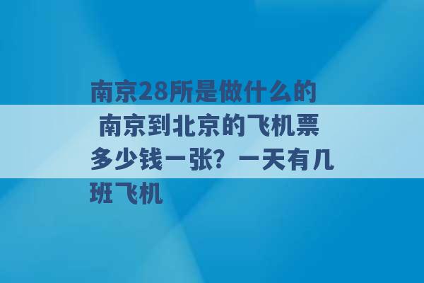 南京28所是做什么的 南京到北京的飞机票多少钱一张？一天有几班飞机 -第1张图片-电信联通移动号卡网