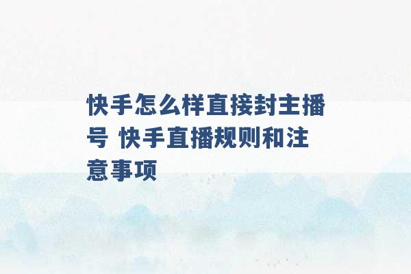 快手怎么样直接封主播号 快手直播规则和注意事项 -第1张图片-电信联通移动号卡网