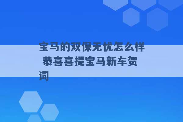 宝马的双保无忧怎么样 恭喜喜提宝马新车贺词 -第1张图片-电信联通移动号卡网