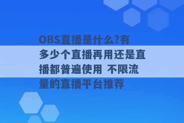 OBS直播是什么?有多少个直播再用还是直播都普遍使用 不限流量的直播平台推荐 -第1张图片-电信联通移动号卡网