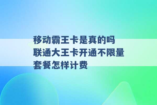 移动霸王卡是真的吗 联通大王卡开通不限量套餐怎样计费 -第1张图片-电信联通移动号卡网