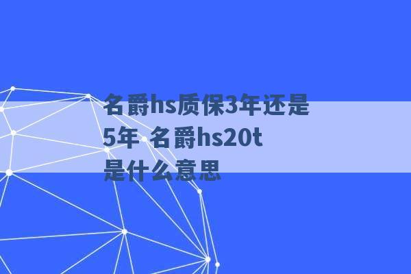 名爵hs质保3年还是5年 名爵hs20t是什么意思 -第1张图片-电信联通移动号卡网