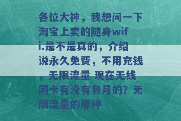 各位大神，我想问一下淘宝上卖的随身wifi.是不是真的，介绍说永久免费，不用充钱，无限流量 现在无线网卡有没有包月的？无限流量的那种 -第1张图片-电信联通移动号卡网