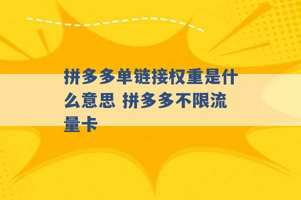 拼多多单链接权重是什么意思 拼多多不限流量卡 -第1张图片-电信联通移动号卡网