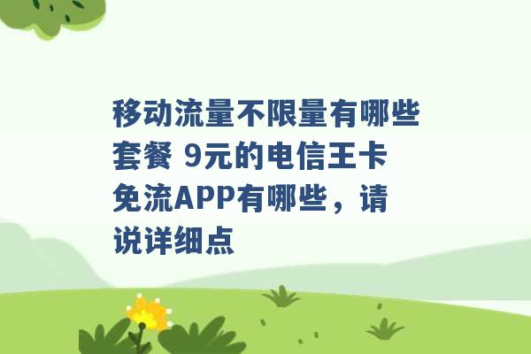 移动流量不限量有哪些套餐 9元的电信王卡免流APP有哪些，请说详细点 -第1张图片-电信联通移动号卡网