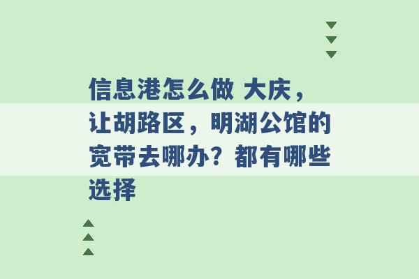 信息港怎么做 大庆，让胡路区，明湖公馆的宽带去哪办？都有哪些选择 -第1张图片-电信联通移动号卡网