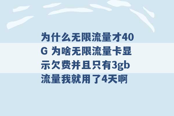 为什么无限流量才40G 为啥无限流量卡显示欠费并且只有3gb流量我就用了4天啊 -第1张图片-电信联通移动号卡网