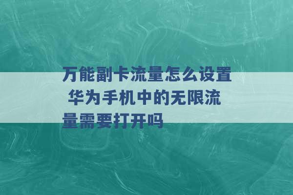 万能副卡流量怎么设置 华为手机中的无限流量需要打开吗 -第1张图片-电信联通移动号卡网