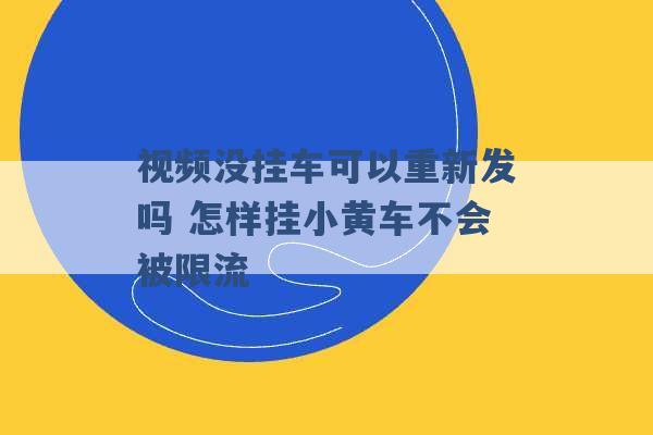 视频没挂车可以重新发吗 怎样挂小黄车不会被限流 -第1张图片-电信联通移动号卡网